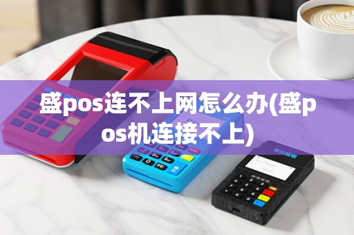 盛pos连不上网怎么办(盛pos机连接不上) 盛pos连不上网怎么办(盛pos机连接不上)