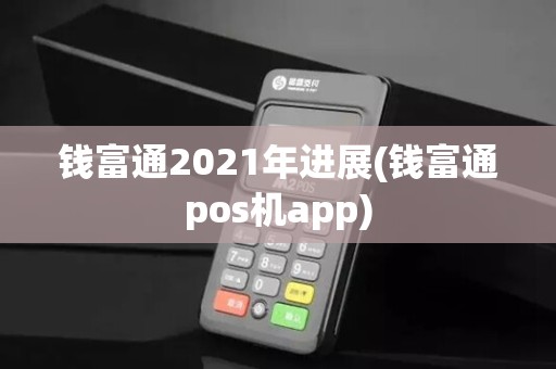 钱富通2021年进展(钱富通pos机app)