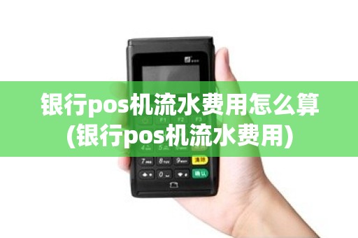银行pos机流水费用怎么算(银行pos机流水费用) 银行pos机流水费用怎么算(银行pos机流水费用)