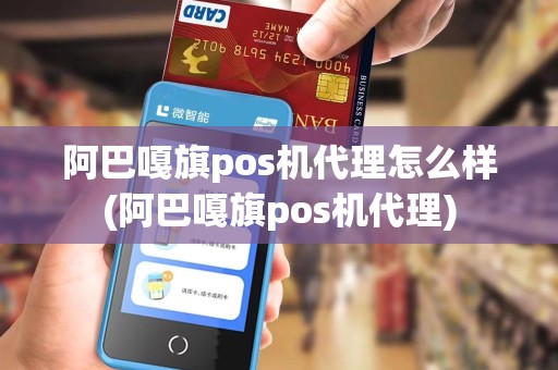 阿巴嘎旗pos机代理怎么样(阿巴嘎旗pos机代理) 阿巴嘎旗pos机代理怎么样(阿巴嘎旗pos机代理)