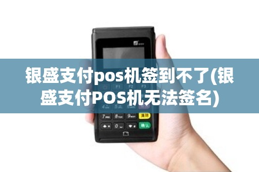 银盛支付pos机签到不了(银盛支付POS机无法签名) 银盛支付pos机签到不了(银盛支付POS机无法签名)