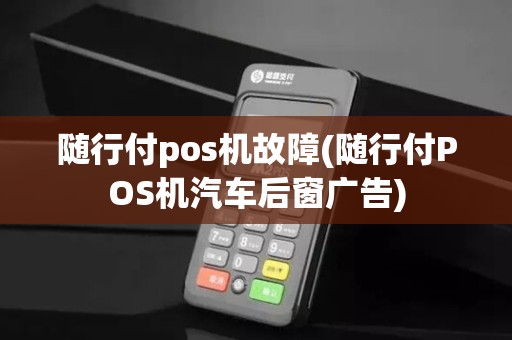 随行付pos机故障(随行付POS机汽车后窗广告) 随行付pos机故障(随行付POS机汽车后窗广告)