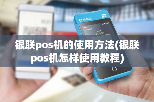 银联pos机的使用方法(银联pos机怎样使用教程) 银联pos机的使用方法(银联pos机怎样使用教程)