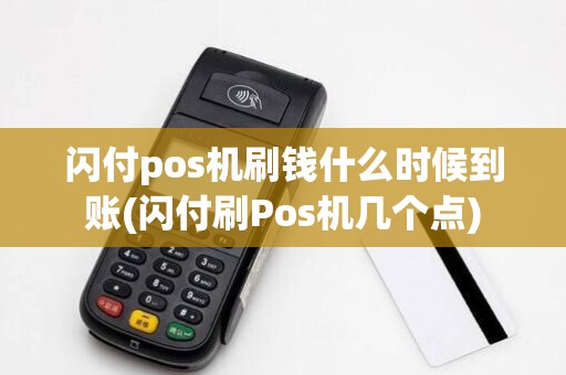 闪付pos机刷钱什么时候到账(闪付刷Pos机几个点)