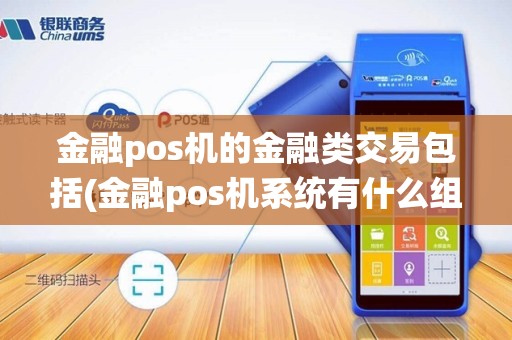 金融pos机的金融类交易包括(金融pos机系统有什么组成)