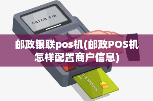 邮政银联pos机(邮政POS机怎样配置商户信息) 邮政银联pos机(邮政POS机怎样配置商户信息)