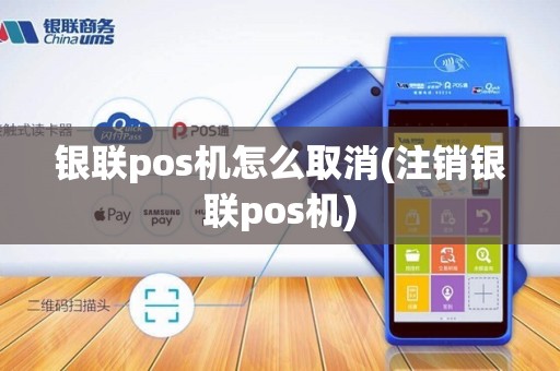 银联pos机怎么取消(注销银联pos机) 银联pos机怎么取消(注销银联pos机)