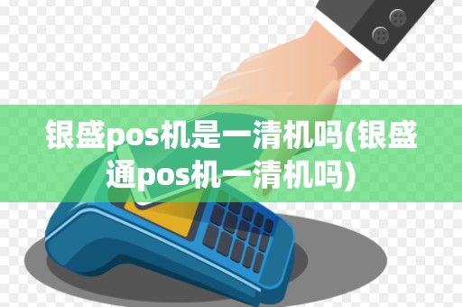 银盛pos机是一清机吗(银盛通pos机一清机吗) 银盛pos机是一清机吗(银盛通pos机一清机吗)
