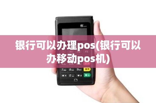 银行可以办理pos(银行可以办移动pos机) 银行可以办理pos(银行可以办移动pos机)