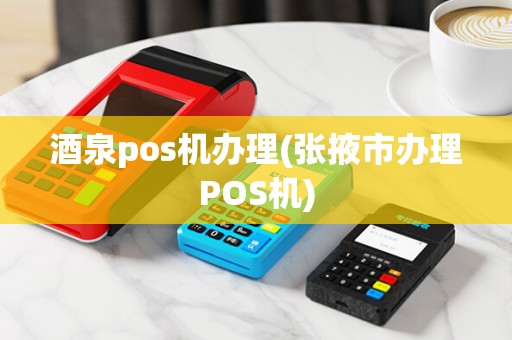 酒泉pos机办理(张掖市办理POS机)