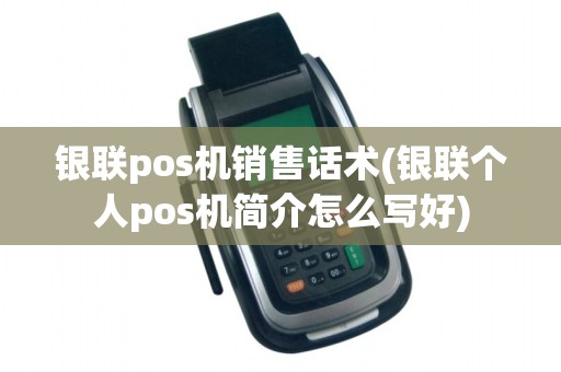 银联pos机销售话术(银联个人pos机简介怎么写好) 银联pos机销售话术(银联个人pos机简介怎么写好)