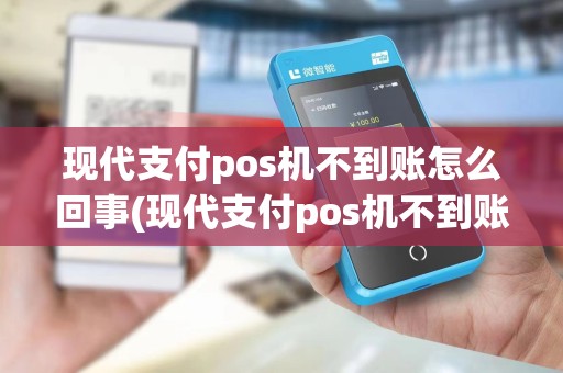 现代支付pos机不到账怎么回事(现代支付pos机不到账)