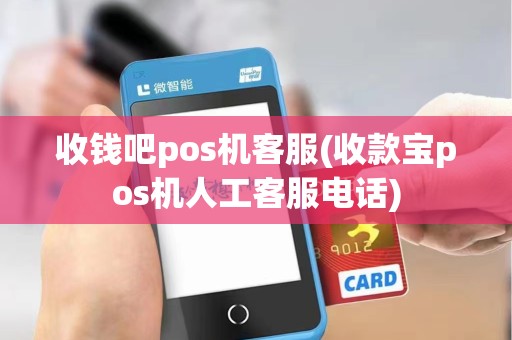 收钱吧pos机客服(收款宝pos机人工客服电话) 收钱吧pos机客服(收款宝pos机人工客服电话)