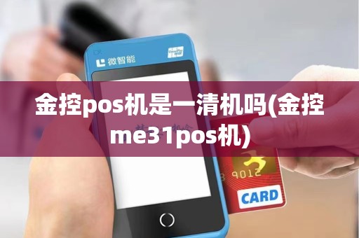 金控pos机是一清机吗(金控me31pos机) 金控pos机是一清机吗(金控me31pos机)