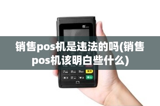 销售pos机是违法的吗(销售pos机该明白些什么) 销售pos机是违法的吗(销售pos机该明白些什么)