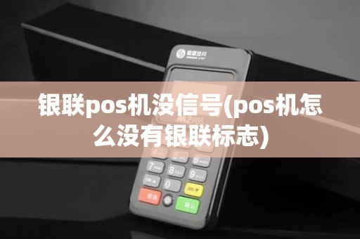 银联pos机没信号(pos机怎么没有银联标志) 银联pos机没信号(pos机怎么没有银联标志)