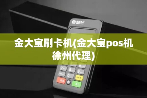 金大宝刷卡机(金大宝pos机徐州代理) 金大宝刷卡机(金大宝pos机徐州代理)