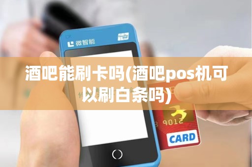 酒吧能刷卡吗(酒吧pos机可以刷白条吗) 酒吧能刷卡吗(酒吧pos机可以刷白条吗)
