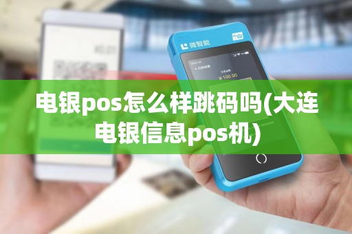 电银pos怎么样跳码吗(大连电银信息pos机) 电银pos怎么样跳码吗(大连电银信息pos机)