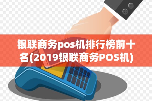 银联商务pos机排行榜前十名(2019银联商务POS机) 银联商务pos机排行榜前十名(2019银联商务POS机)