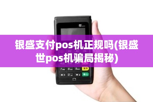 银盛支付pos机正规吗(银盛世pos机骗局揭秘)