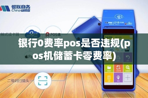 银行0费率pos是否违规(pos机储蓄卡零费率) 银行0费率pos是否违规(pos机储蓄卡零费率)