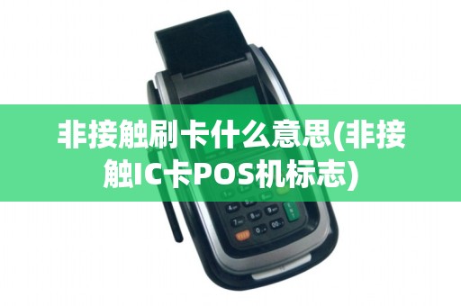 非接触刷卡什么意思(非接触IC卡POS机标志) 非接触刷卡什么意思(非接触IC卡POS机标志)