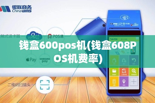 钱盒600pos机(钱盒608POS机费率)