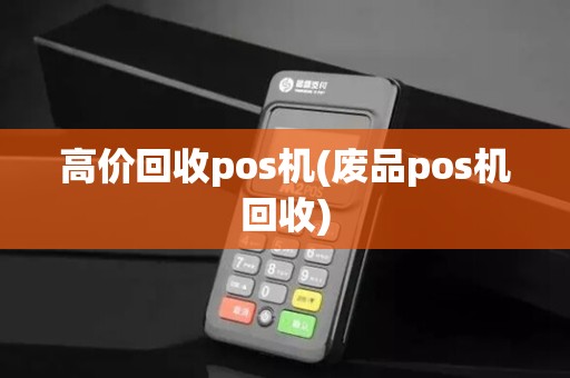高价回收pos机(废品pos机回收) 高价回收pos机(废品pos机回收)