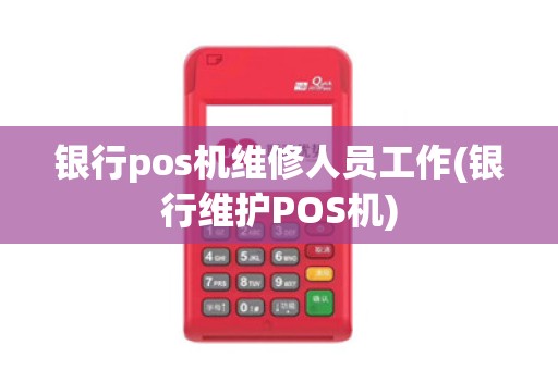 银行pos机维修人员工作(银行维护POS机) 银行pos机维修人员工作(银行维护POS机)