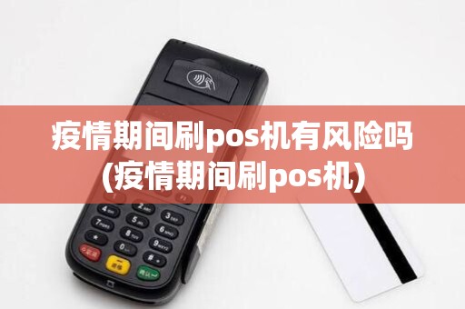 疫情期间刷pos机有风险吗(疫情期间刷pos机) 疫情期间刷pos机有风险吗(疫情期间刷pos机)