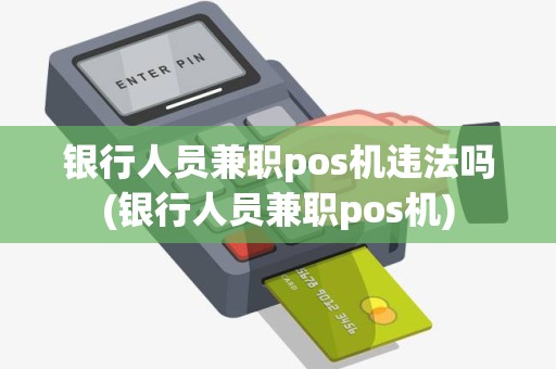 银行人员兼职pos机违法吗(银行人员兼职pos机)
