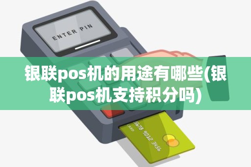银联pos机的用途有哪些(银联pos机支持积分吗) 银联pos机的用途有哪些(银联pos机支持积分吗)