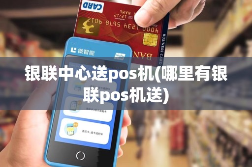 银联中心送pos机(哪里有银联pos机送) 银联中心送pos机(哪里有银联pos机送)