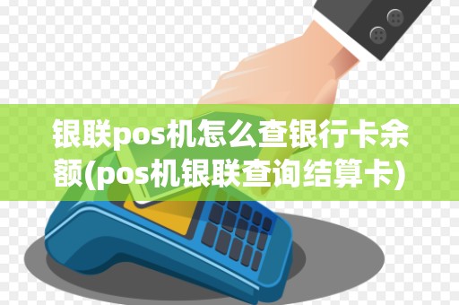 银联pos机怎么查银行卡余额(pos机银联查询结算卡) 银联pos机怎么查银行卡余额(pos机银联查询结算卡)