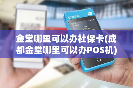 金堂哪里可以办社保卡(成都金堂哪里可以办POS机) 金堂哪里可以办社保卡(成都金堂哪里可以办POS机)