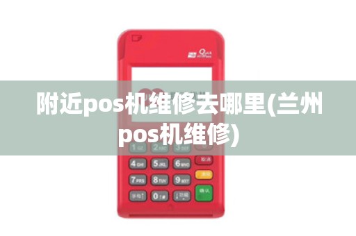 附近pos机维修去哪里(兰州pos机维修) 附近pos机维修去哪里(兰州pos机维修)