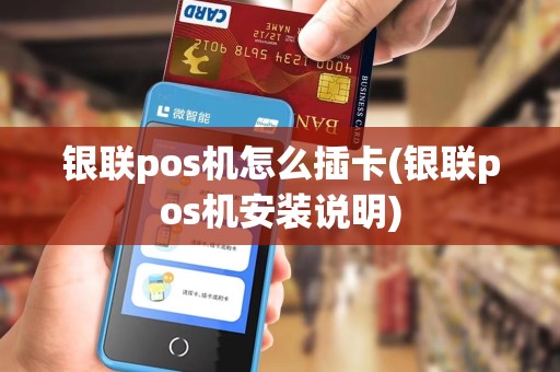 银联pos机怎么插卡(银联pos机安装说明) 银联pos机怎么插卡(银联pos机安装说明)