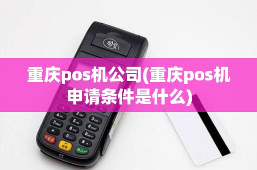 重庆pos机公司(重庆pos机申请条件是什么) 重庆pos机公司(重庆pos机申请条件是什么)