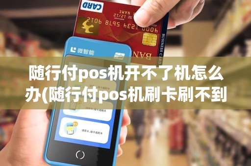 随行付pos机开不了机怎么办(随行付pos机刷卡刷不到) 随行付pos机开不了机怎么办(随行付pos机刷卡刷不到)
