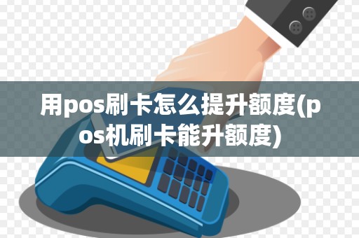 用pos刷卡怎么提升额度(pos机刷卡能升额度) 用pos刷卡怎么提升额度(pos机刷卡能升额度)