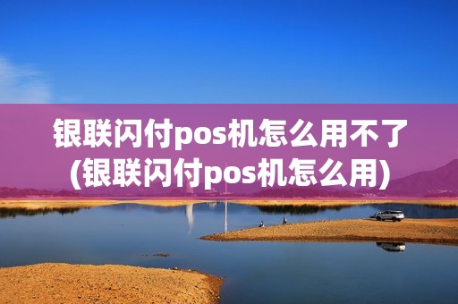 银联闪付pos机怎么用不了(银联闪付pos机怎么用) 银联闪付pos机怎么用不了(银联闪付pos机怎么用)