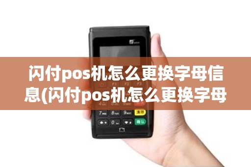 闪付pos机怎么更换字母信息(闪付pos机怎么更换字母) 闪付pos机怎么更换字母信息(闪付pos机怎么更换字母)
