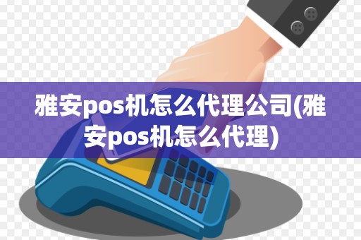 雅安pos机怎么代理公司(雅安pos机怎么代理) 雅安pos机怎么代理公司(雅安pos机怎么代理)