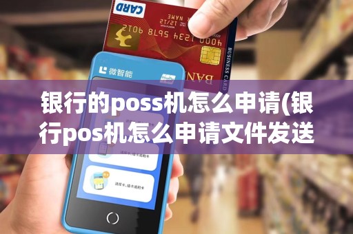 银行的poss机怎么申请(银行pos机怎么申请文件发送) 银行的poss机怎么申请(银行pos机怎么申请文件发送)