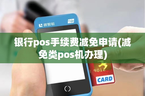 银行pos手续费减免申请(减免类pos机办理)