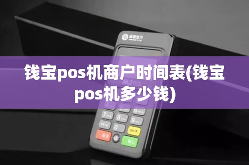 钱宝pos机商户时间表(钱宝pos机多少钱) 钱宝pos机商户时间表(钱宝pos机多少钱)