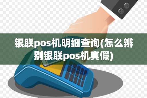 银联pos机明细查询(怎么辨别银联pos机真假) 银联pos机明细查询(怎么辨别银联pos机真假)