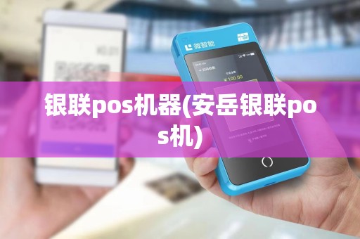 银联pos机器(安岳银联pos机)