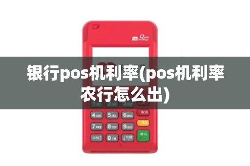 银行pos机利率(pos机利率农行怎么出)